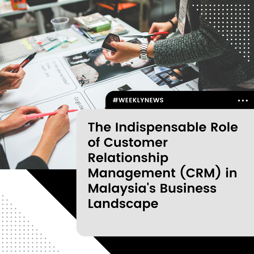 The Indispensable Role of Customer Relationship Management (CRM) in Malaysia's Business Landscape